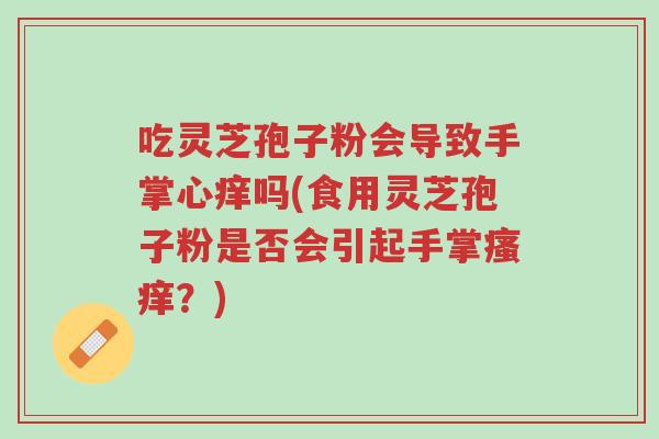 吃灵芝孢子粉会导致手掌心痒吗(食用灵芝孢子粉是否会引起手掌瘙痒?)-第1张图片-超越 吃灵芝孢子粉会导致手掌心痒吗(食用灵芝孢子粉是否会引起手掌瘙痒?)-第1张图片-超越