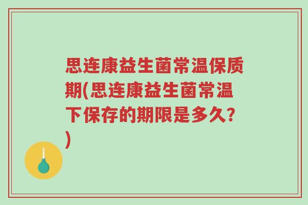 思连康益生菌常温保质期(思连康益生菌常温下保存的期限是多久?)-第1张图片-超越 思连康益生菌常温保质期(思连康益生菌常温下保存的期限是多久?)-第1张图片-超越