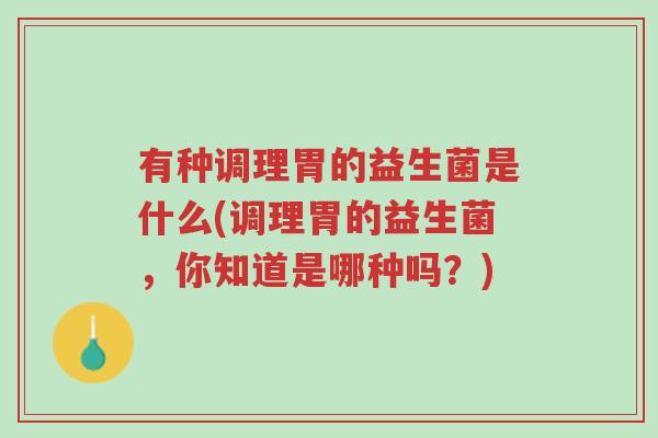 有种调理胃的益生菌是什么(调理胃的益生菌,你知道是哪种吗?)-第1张图片-超越 有种调理胃的益生菌是什么(调理胃的益生菌,你知道是哪种吗?)-第1张图片-超越