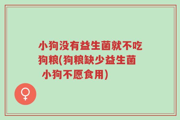 小狗没有益生菌就不吃狗粮(狗粮缺少益生菌 小狗不愿食用)-第1张图片-超越 小狗没有益生菌就不吃狗粮(狗粮缺少益生菌 小狗不愿食用)-第1张图片-超越
