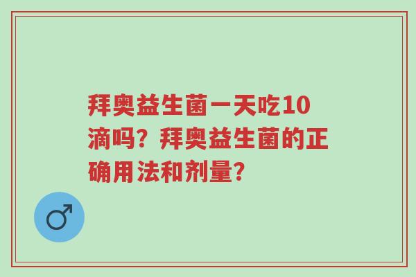 拜奥益生菌一天吃10滴吗?拜奥益生菌的正确用法和剂量?-第1张图片-超越 拜奥益生菌一天吃10滴吗?拜奥益生菌的正确用法和剂量?-第1张图片-超越
