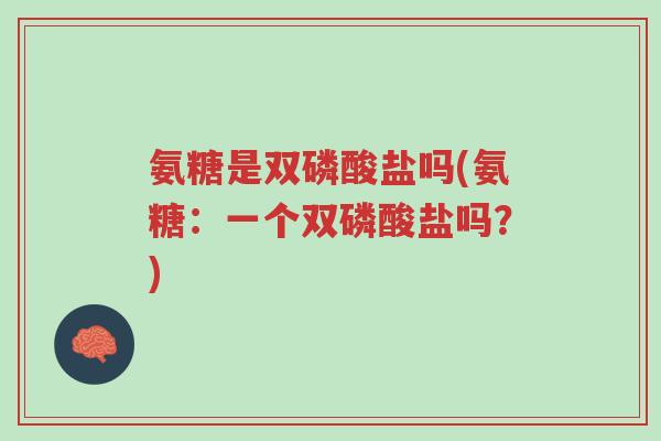 氨糖是双磷酸盐吗(氨糖:一个双磷酸盐吗?)-第1张图片-超越 氨糖是双磷酸盐吗(氨糖:一个双磷酸盐吗?)-第1张图片-超越