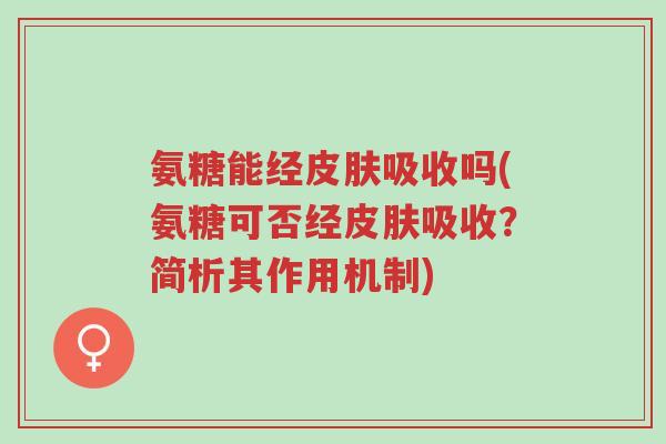 氨糖能经皮肤吸收吗(氨糖可否经皮肤吸收?简析其作用机制)-第1张图片-超越 氨糖能经皮肤吸收吗(氨糖可否经皮肤吸收?简析其作用机制)-第1张图片-超越