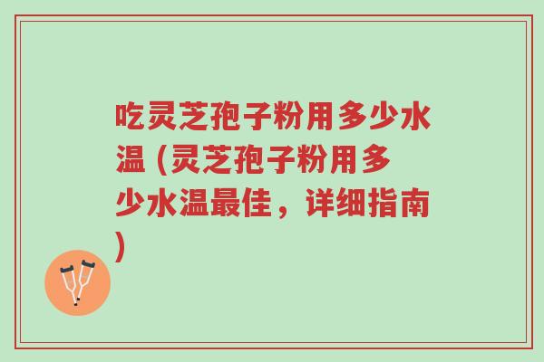 吃灵芝孢子粉用多少水温 (灵芝孢子粉用多少水温最佳,详细指南)-第1张图片-超越 吃灵芝孢子粉用多少水温 (灵芝孢子粉用多少水温最佳,详细指南)-第1张图片-超越