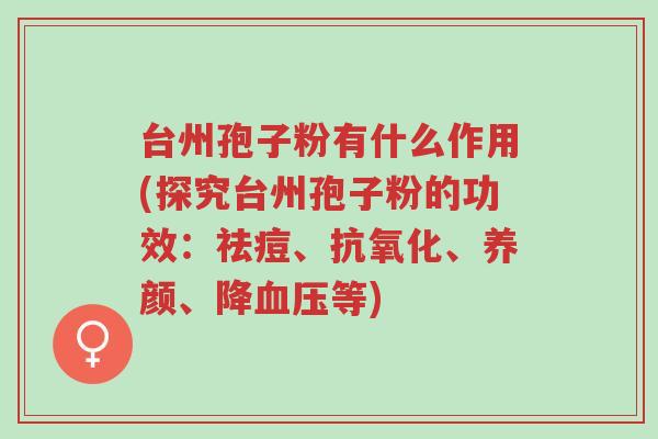 台州孢子粉有什么作用(探究台州孢子粉的功效:祛痘、抗氧化、养颜、降血压等)-第1张图片-超越 台州孢子粉有什么作用(探究台州孢子粉的功效:祛痘、抗氧化、养颜、降血压等)-第1张图片-超越