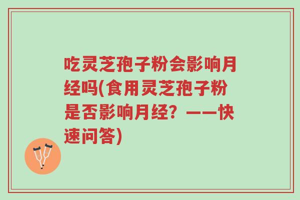 吃灵芝孢子粉会影响月经吗(食用灵芝孢子粉是否影响月经?——快速问答)-第1张图片-超越 吃灵芝孢子粉会影响月经吗(食用灵芝孢子粉是否影响月经?——快速问答)-第1张图片-超越