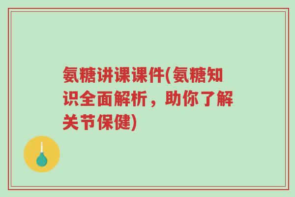 氨糖讲课课件(氨糖知识全面解析,助你了解关节保健)-第1张图片-超越 氨糖讲课课件(氨糖知识全面解析,助你了解关节保健)-第1张图片-超越