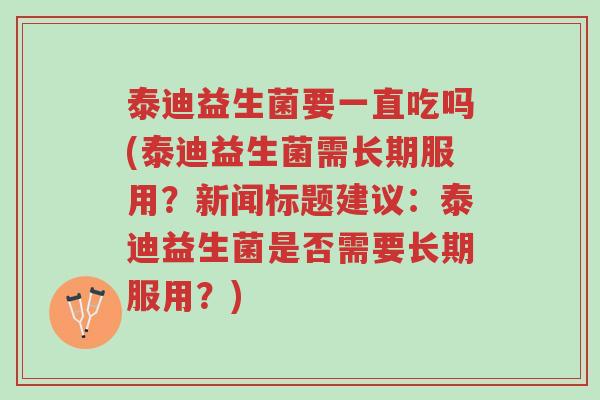 泰迪益生菌要一直吃吗(泰迪益生菌需长期服用?新闻标题建议:泰迪益生菌是否需要长期服用?)-第1张图片-超越 泰迪益生菌要一直吃吗(泰迪益生菌需长期服用?新闻标题建议:泰迪益生菌是否需要长期服用?)-第1张图片-超越