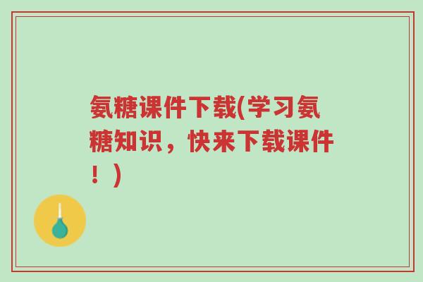 氨糖课件下载(学习氨糖知识,快来下载课件!)-第1张图片-超越 氨糖课件下载(学习氨糖知识,快来下载课件!)-第1张图片-超越