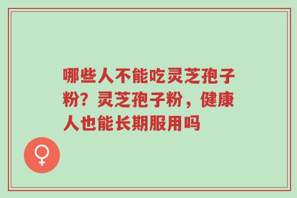 哪些人不能吃灵芝孢子粉?灵芝孢子粉,健康人也能长期服用吗-第1张图片-超越 哪些人不能吃灵芝孢子粉?灵芝孢子粉,健康人也能长期服用吗-第1张图片-超越