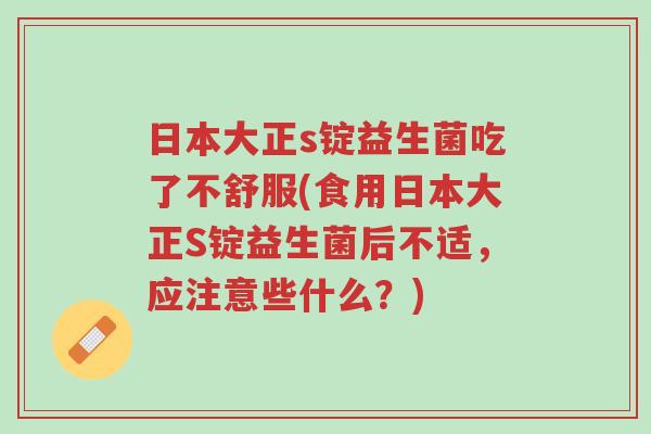 日本大正s锭益生菌吃了不舒服(食用日本大正S锭益生菌后不适,应注意些什么?)-第1张图片-超越 日本大正s锭益生菌吃了不舒服(食用日本大正S锭益生菌后不适,应注意些什么?)-第1张图片-超越