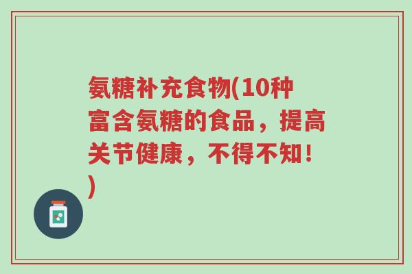 氨糖补充食物(10种富含氨糖的食品,提高关节健康,不得不知!)-第1张图片-超越 氨糖补充食物(10种富含氨糖的食品,提高关节健康,不得不知!)-第1张图片-超越