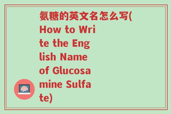 氨糖的英文名怎么写(How to Write the English Name of Glucosamine Sulfate)-第1张图片-超越 氨糖的英文名怎么写(How to Write the English Name of Glucosamine Sulfate)-第1张图片-超越