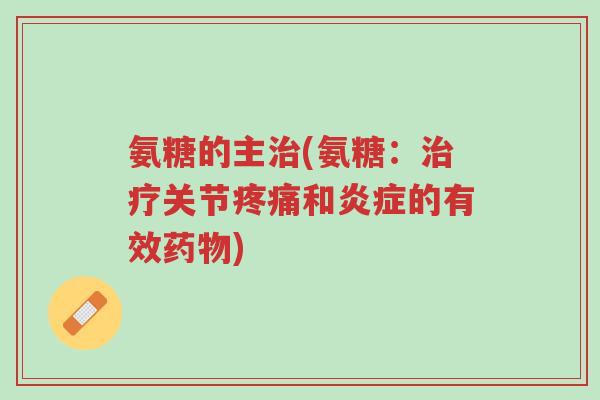 氨糖的主治(氨糖：治疗关节疼痛和炎症的有效药物)-第1张图片-超越