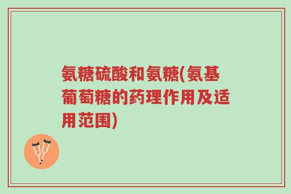 氨糖硫酸和氨糖(氨基葡萄糖的药理作用及适用范围)-第1张图片-超越