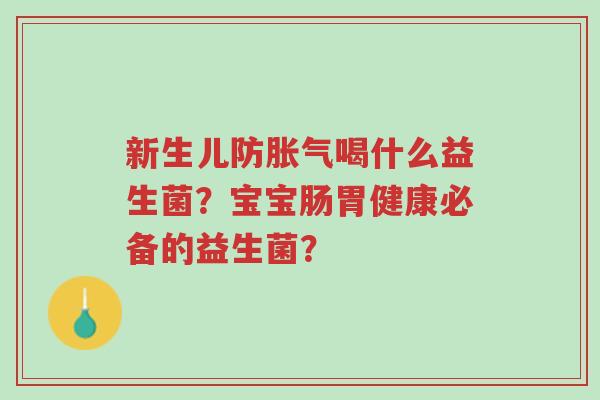 新生儿防胀气喝什么益生菌?宝宝肠胃健康必备的益生菌?-第1张图片-超越 新生儿防胀气喝什么益生菌?宝宝肠胃健康必备的益生菌?-第1张图片-超越