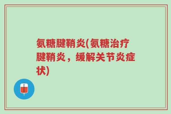 氨糖腱鞘炎(氨糖治疗腱鞘炎,缓解关节炎症状)-第1张图片-超越 氨糖腱鞘炎(氨糖治疗腱鞘炎,缓解关节炎症状)-第1张图片-超越
