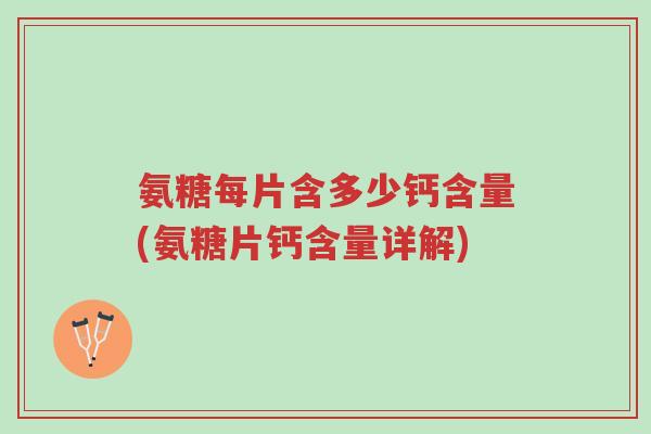 氨糖每片含多少钙含量(氨糖片钙含量详解)-第1张图片-超越 氨糖每片含多少钙含量(氨糖片钙含量详解)-第1张图片-超越