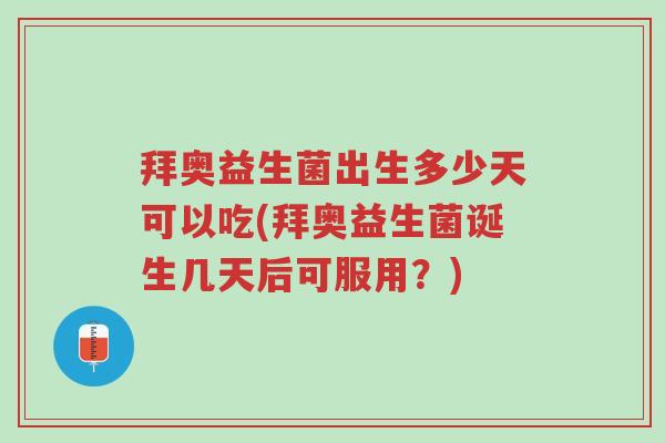 拜奥益生菌出生多少天可以吃(拜奥益生菌诞生几天后可服用?)-第1张图片-超越 拜奥益生菌出生多少天可以吃(拜奥益生菌诞生几天后可服用?)-第1张图片-超越