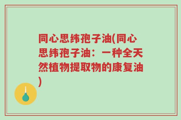 同心思纬孢子油(同心思纬孢子油:一种全天然植物提取物的康复油)-第1张图片-超越 同心思纬孢子油(同心思纬孢子油:一种全天然植物提取物的康复油)-第1张图片-超越