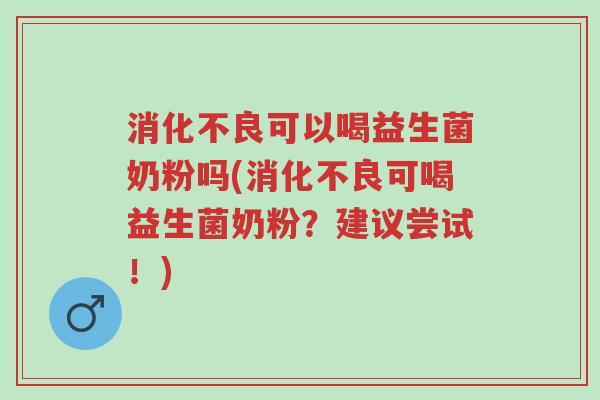 消化不良可以喝益生菌奶粉吗(消化不良可喝益生菌奶粉?建议尝试!)-第1张图片-超越 消化不良可以喝益生菌奶粉吗(消化不良可喝益生菌奶粉?建议尝试!)-第1张图片-超越