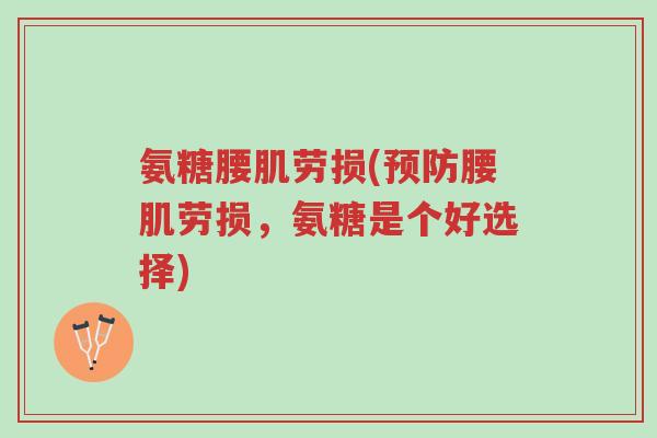 氨糖腰肌劳损(预防腰肌劳损,氨糖是个好选择)-第1张图片-超越 氨糖腰肌劳损(预防腰肌劳损,氨糖是个好选择)-第1张图片-超越