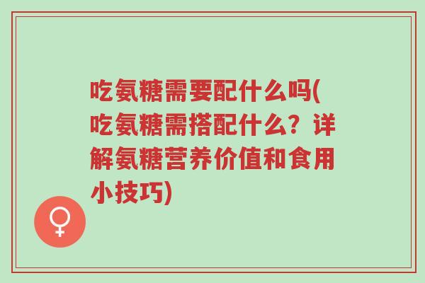 吃氨糖需要配什么吗(吃氨糖需搭配什么?详解氨糖营养价值和食用小技巧)-第1张图片-超越 吃氨糖需要配什么吗(吃氨糖需搭配什么?详解氨糖营养价值和食用小技巧)-第1张图片-超越