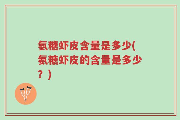 氨糖虾皮含量是多少(氨糖虾皮的含量是多少?)-第1张图片-超越 氨糖虾皮含量是多少(氨糖虾皮的含量是多少?)-第1张图片-超越