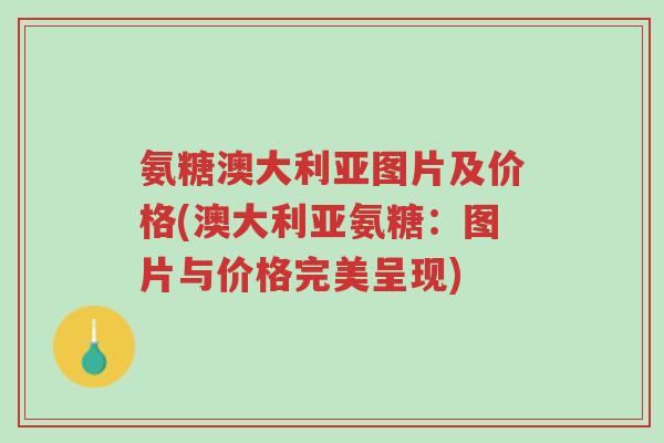 氨糖澳大利亚图片及价格(澳大利亚氨糖:图片与价格完美呈现)-第1张图片-超越 氨糖澳大利亚图片及价格(澳大利亚氨糖:图片与价格完美呈现)-第1张图片-超越