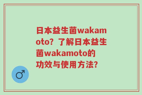 日本益生菌wakamoto？了解日本益生菌wakamoto的功效与使用方法？-第1张图片-超越