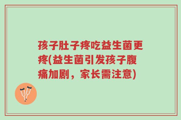 孩子肚子疼吃益生菌更疼(益生菌引发孩子腹痛加剧,家长需注意)-第1张图片-超越 孩子肚子疼吃益生菌更疼(益生菌引发孩子腹痛加剧,家长需注意)-第1张图片-超越