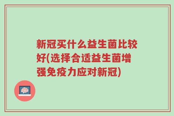 新冠买什么益生菌比较好(选择合适益生菌增强免疫力应对新冠)-第1张图片-超越 新冠买什么益生菌比较好(选择合适益生菌增强免疫力应对新冠)-第1张图片-超越