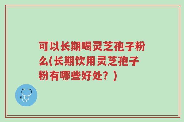 可以长期喝灵芝孢子粉么(长期饮用灵芝孢子粉有哪些好处?)-第1张图片-超越 可以长期喝灵芝孢子粉么(长期饮用灵芝孢子粉有哪些好处?)-第1张图片-超越