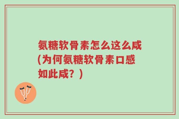氨糖软骨素怎么这么咸(为何氨糖软骨素口感如此咸?)-第1张图片-超越 氨糖软骨素怎么这么咸(为何氨糖软骨素口感如此咸?)-第1张图片-超越