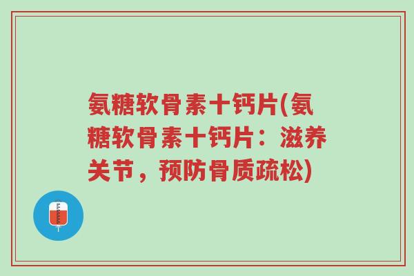 氨糖软骨素十钙片(氨糖软骨素十钙片：滋养关节，预防骨质疏松)-第1张图片-超越
