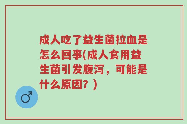 成人吃了益生菌拉血是怎么回事(成人食用益生菌引发腹泻,可能是什么原因?)-第1张图片-超越 成人吃了益生菌拉血是怎么回事(成人食用益生菌引发腹泻,可能是什么原因?)-第1张图片-超越