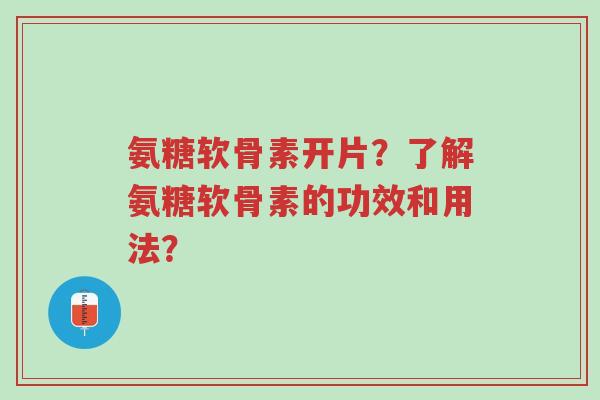氨糖软骨素开片?了解氨糖软骨素的功效和用法?-第1张图片-超越 氨糖软骨素开片?了解氨糖软骨素的功效和用法?-第1张图片-超越