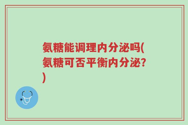 氨糖能调理内分泌吗(氨糖可否平衡内分泌?)-第1张图片-超越 氨糖能调理内分泌吗(氨糖可否平衡内分泌?)-第1张图片-超越