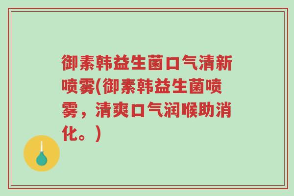 御素韩益生菌口气清新喷雾(御素韩益生菌喷雾,清爽口气润喉助消化。)-第1张图片-超越 御素韩益生菌口气清新喷雾(御素韩益生菌喷雾,清爽口气润喉助消化。)-第1张图片-超越