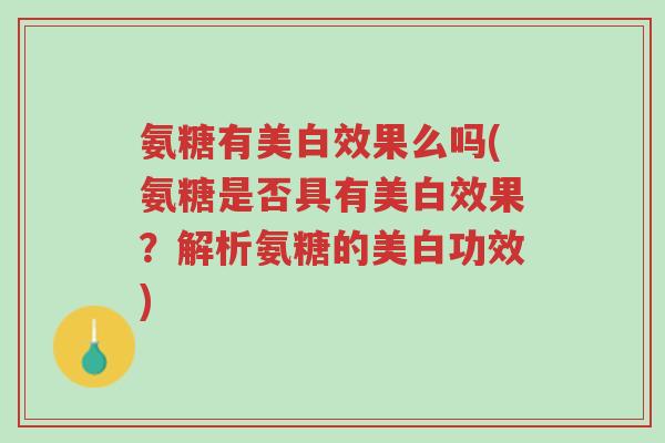 氨糖有美白效果么吗(氨糖是否具有美白效果?解析氨糖的美白功效)-第1张图片-超越 氨糖有美白效果么吗(氨糖是否具有美白效果?解析氨糖的美白功效)-第1张图片-超越