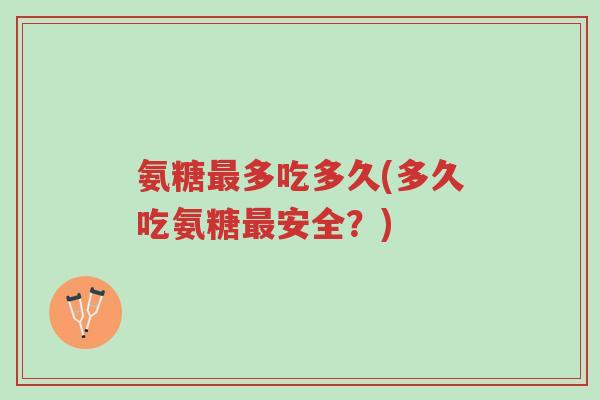 氨糖最多吃多久(多久吃氨糖最安全?)-第1张图片-超越 氨糖最多吃多久(多久吃氨糖最安全?)-第1张图片-超越