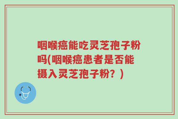 咽喉癌能吃灵芝孢子粉吗(咽喉癌患者是否能摄入灵芝孢子粉?)-第1张图片-超越 咽喉癌能吃灵芝孢子粉吗(咽喉癌患者是否能摄入灵芝孢子粉?)-第1张图片-超越