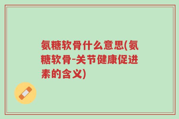 氨糖软骨什么意思(氨糖软骨-关节健康促进素的含义)-第1张图片-超越 氨糖软骨什么意思(氨糖软骨-关节健康促进素的含义)-第1张图片-超越