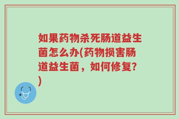 如果药物杀死肠道益生菌怎么办(药物损害肠道益生菌，如何修复？)-第1张图片-超越