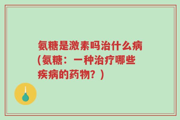 氨糖是激素吗治什么病(氨糖:一种治疗哪些疾病的药物?)-第1张图片-超越 氨糖是激素吗治什么病(氨糖:一种治疗哪些疾病的药物?)-第1张图片-超越