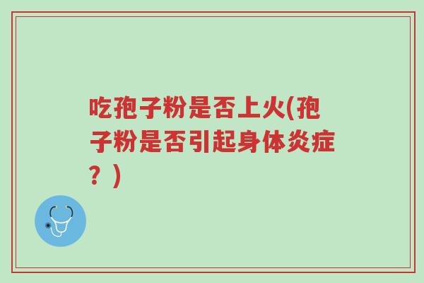 吃孢子粉是否上火(孢子粉是否引起身体炎症?)-第1张图片-超越 吃孢子粉是否上火(孢子粉是否引起身体炎症?)-第1张图片-超越