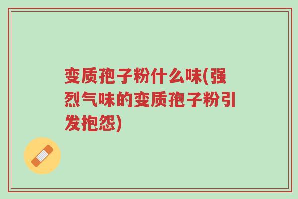 变质孢子粉什么味(强烈气味的变质孢子粉引发抱怨)-第1张图片-超越 变质孢子粉什么味(强烈气味的变质孢子粉引发抱怨)-第1张图片-超越