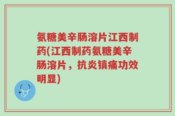 氨糖美辛肠溶片江西制药(江西制药氨糖美辛肠溶片,抗炎镇痛功效明显)-第1张图片-超越 氨糖美辛肠溶片江西制药(江西制药氨糖美辛肠溶片,抗炎镇痛功效明显)-第1张图片-超越