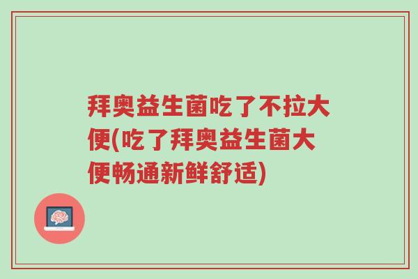拜奥益生菌吃了不拉大便(吃了拜奥益生菌大便畅通新鲜舒适)-第1张图片-超越 拜奥益生菌吃了不拉大便(吃了拜奥益生菌大便畅通新鲜舒适)-第1张图片-超越