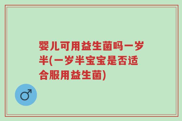 婴儿可用益生菌吗一岁半(一岁半宝宝是否适合服用益生菌)-第1张图片-超越 婴儿可用益生菌吗一岁半(一岁半宝宝是否适合服用益生菌)-第1张图片-超越